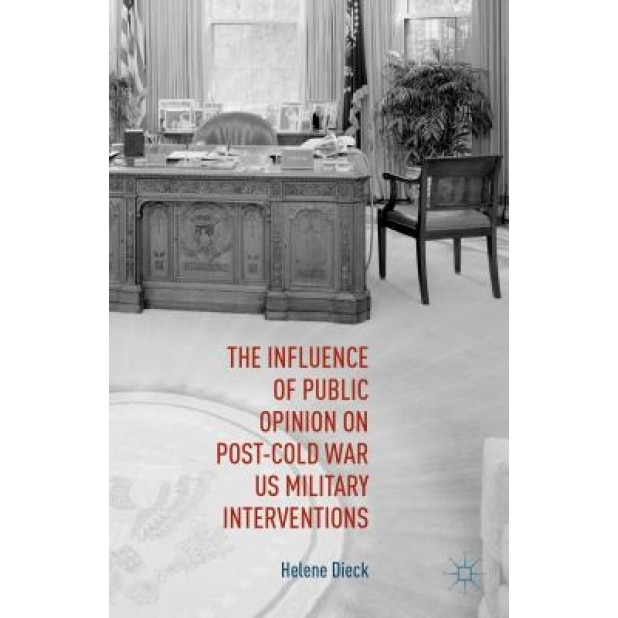 The Influence of Public Opinion on Post-Cold War U.S. Military Interventions, Helene Dieck (Author)