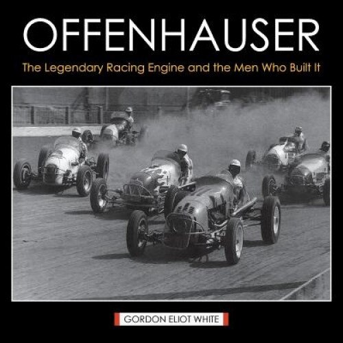 Offenhauser: The Legendary Racing Engine and the Men Who Built It, Gordon Eliot White (Author)