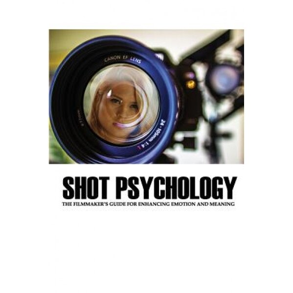 Shot Psychology: The Filmmaker's Guide for Enhancing Emotion and Meaning, Greg Keast (Author)