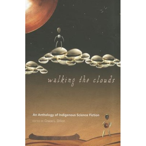 Walking the Clouds: An Anthology of Indigenous Science Fiction, Grace L. Dillon (Editor)