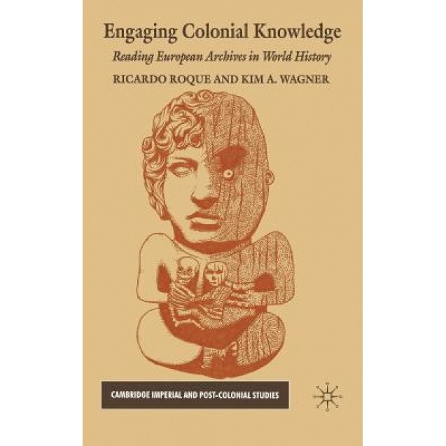 Engaging Colonial Knowledge: Reading European Archives in World History, Ricardo Roque (Editor)