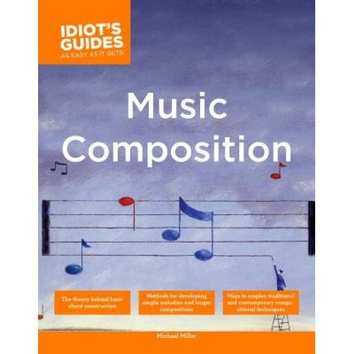 The Complete Idiot's Guide to Music Composition, Michael Miller