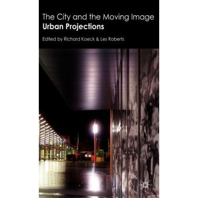 The City and the Moving Image: Urban Projections, Richard Koeck (Editor)