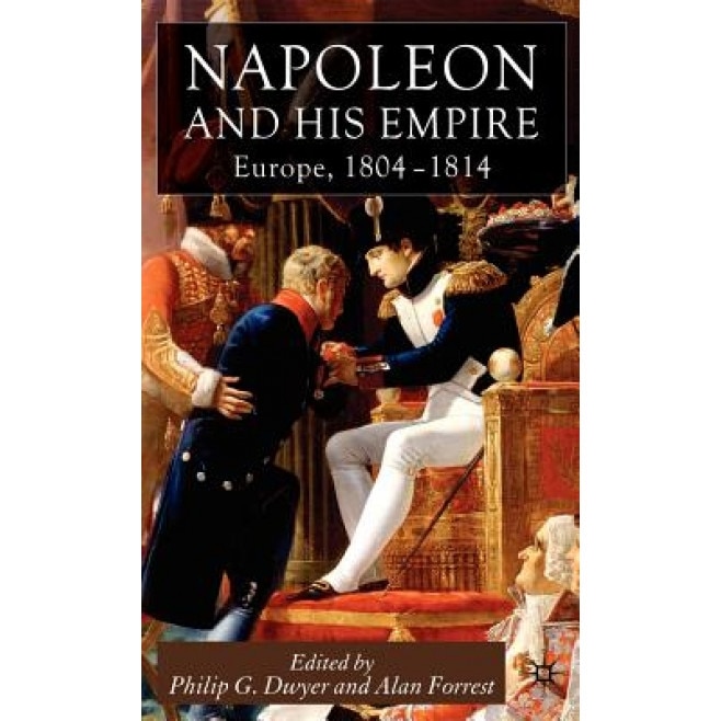 Napoleon and His Empire: Europe, 1804-1814, Philip G. Dwyer (Editor)