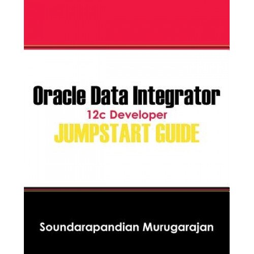 Oracle Data Integrator 12c Developer Jump Start Guide, Soundarapandian Murugarajan (Author)