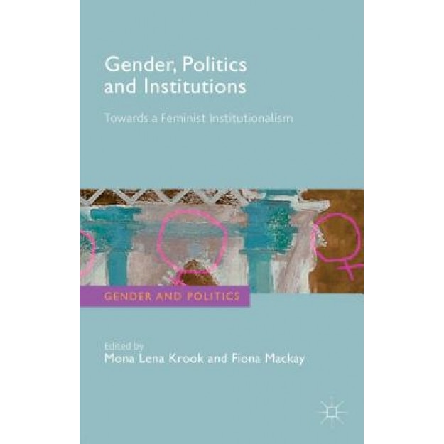 Gender, Politics and Institutions: Towards a Feminist Institutionalism, Mona Lena Krook (Editor)