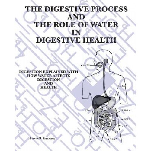 The Digestive Process and the Role of Water in Digestive Health: Digestion Explained with How Water Affects Digestion and Health, Steven Roger Sedlmayr (Author)