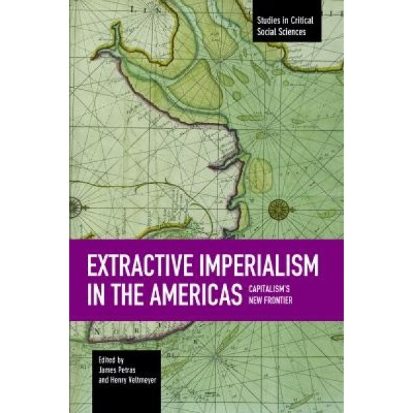 Extractive Imperialism in the Americas: Capitalism's New Frontier, James Petras (Author)