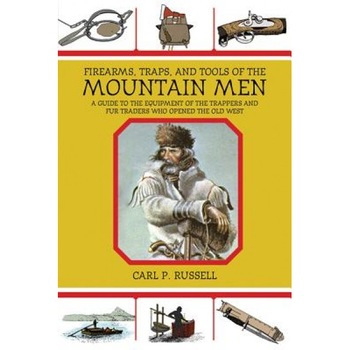 Firearms, Traps, & Tools of the Mountain Men: A Guide to the Equipment of the Trappers and Fur Traders Who Opened the Old West, Carl P. Russell Firearms, Traps, & Tools of the Mountain Men: A Guide to the Equipment of the Trappers and Fur Traders Who Opened the Old West, Carl P. Russell