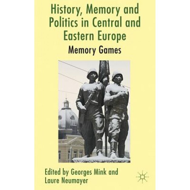 History, Memory and Politics in Central and Eastern Europe: Memory Games, Georges Mink (Editor)