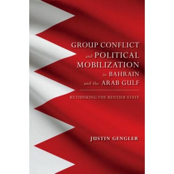 Group Conflict and Political Mobilization in Bahrain and the Arab Gulf: Rethinking the Rentier State, Justin Gengler (Author)