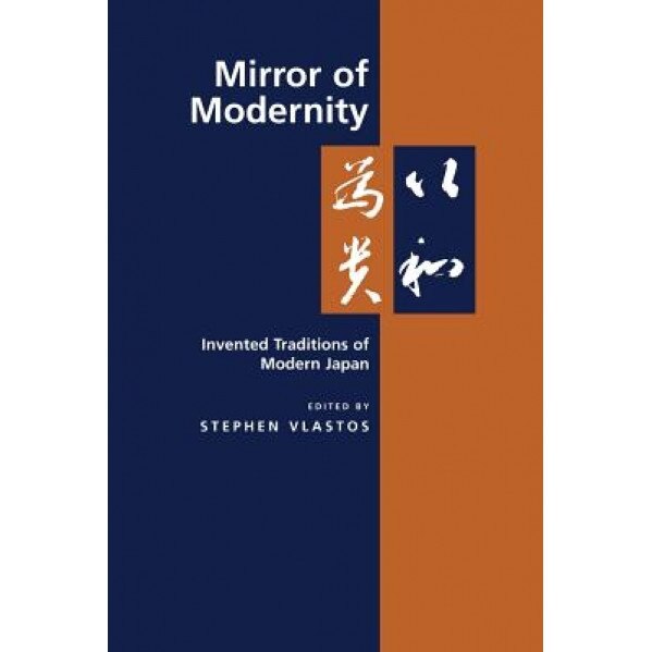 Mirror of Modernity: Invented Traditions of Modern Japan, Stephen Vlastos (Editor)