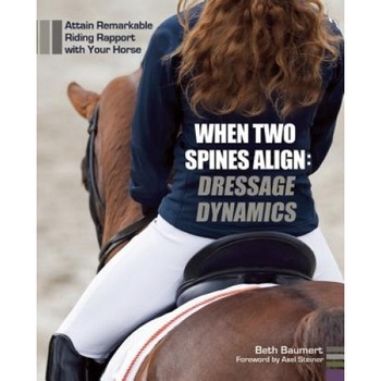 When Two Spines Align: Dressage Dynamics: Attain Remarkable Riding Rapport with Your Horse, Beth Baumert (Author) When Two Spines Align: Dressage Dynamics: Attain Remarkable Riding Rapport with Your Horse, Beth Baumert (Author)