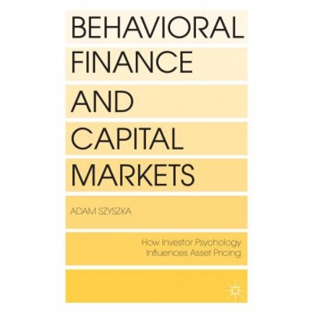 Behavioral Finance and Capital Markets: How Psychology Influences Investors and Corporations, Adam Szyszka (Author)