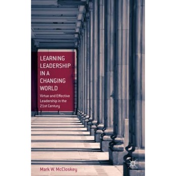 Learning Leadership in a Changing World: Virtue and Effective Leadership in the 21st Century - Mark W. McCloskey (Author) Learning Leadership in a Changing World: Virtue and Effective Leadership in the 21st Century - Mark W. McCloskey (Author)