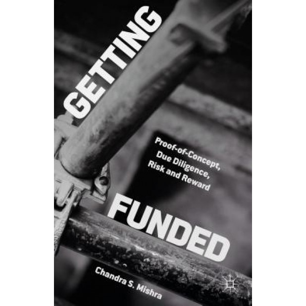 Getting Funded: Proof-Of-Concept, Due Diligence, Risk and Reward - Chandra S. Mishra (Author)