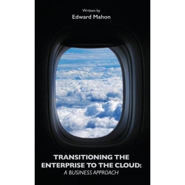 Transitioning the Enterprise to the Cloud: A Business Approach, Edward Mahon (Author)