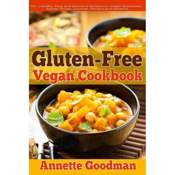Gluten-Free Vegan Cookbook: 90+ Healthy, Easy and Delicious Recipes for Vegan Breakfasts, Salads, Soups, Lunches, Dinners and Desserts for Your We, Annette Goodman (Author)