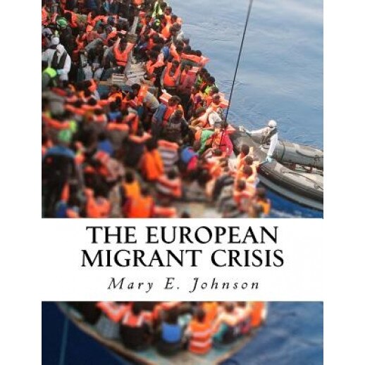 The European Migrant Crisis: Unprecedented Displacement on an International Scale, Mary E. Johnson (Author)