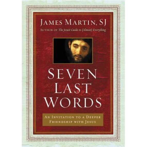 Seven Last Words: An Invitation to a Deeper Friendship with Jesus, James Martin (Author)