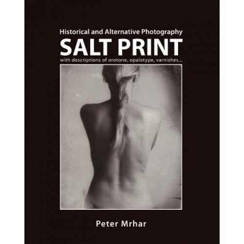 Salt Print with Descriptions of Orotone, Opalotype, Varnishes...: Historical and Alternative Photography, Peter Mrhar (Author)