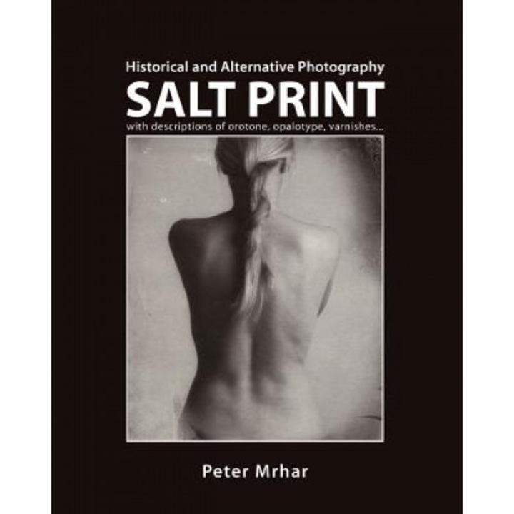 Salt Print with Descriptions of Orotone, Opalotype, Varnishes...: Historical and Alternative Photography, Peter Mrhar (Author)
