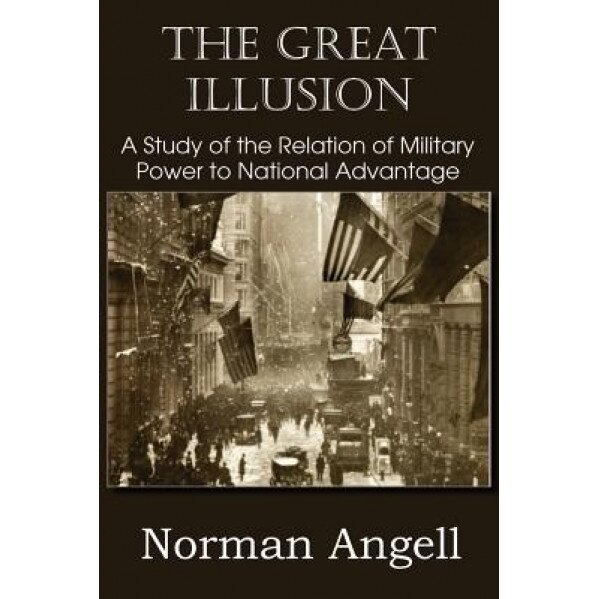 The Great Illusion a Study of the Relation of Military Power to National Advantage, Norman Angell (Author)