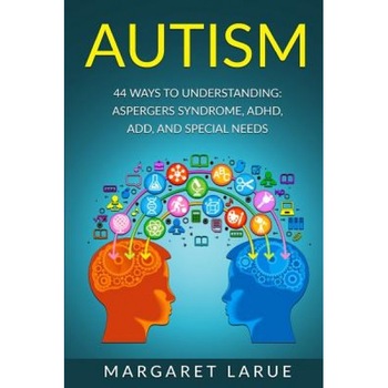 Autism: 44 Ways to Understanding- Aspergers Syndrome, ADHD, Add, and Special Needs, Margaret Larue (Author) Autism: 44 Ways to Understanding- Aspergers Syndrome, ADHD, Add, and Special Needs, Margaret Larue (Author)