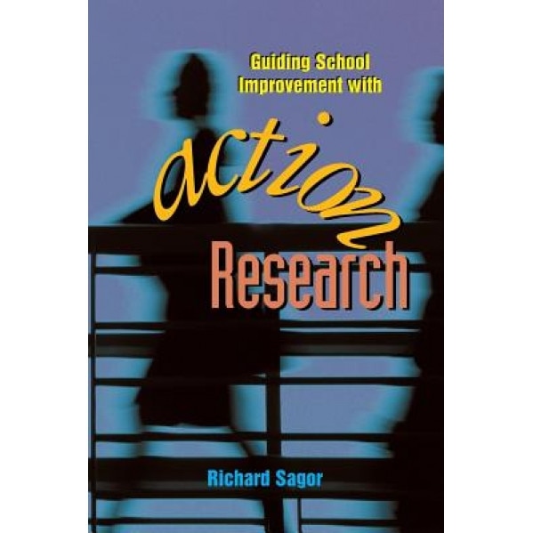 Guiding School Improvement with Action Research, Richard Sagor