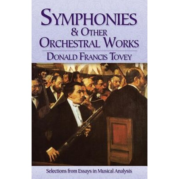 Symphonies and Other Orchestral Works: Selections from Essays in Musical Analysis, Donald Francis Tovey (Author)