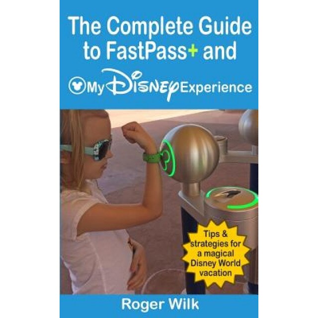 The Complete Guide to Fastpass+ and My Disney Experience: Tips & Strategies for a Magical Disney World Vacation, Roger Wilk (Author)