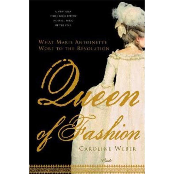 Queen of Fashion: What Marie Antoinette Wore to the Revolution, Caroline Weber
