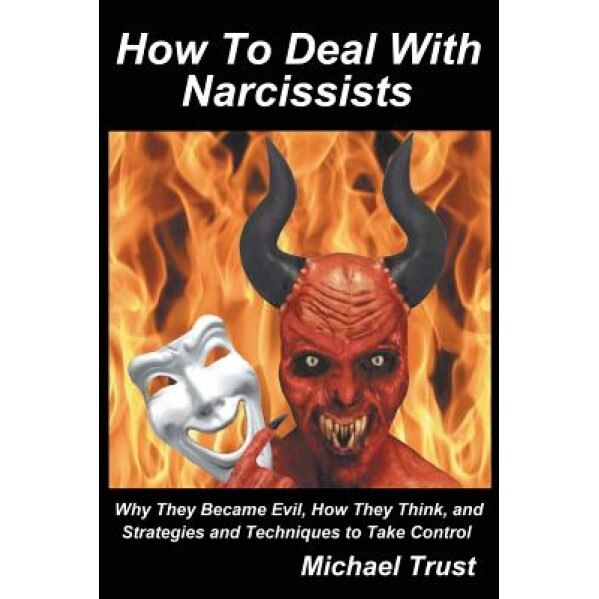 How to Deal with Narcissists: Why They Became Evil, How They Think, and Strategies and Techniques to Take Control - Michael Trust (Author)