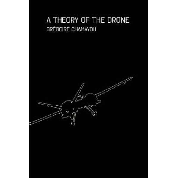 A Theory of the Drone, Gregoire Chamayou (Author)