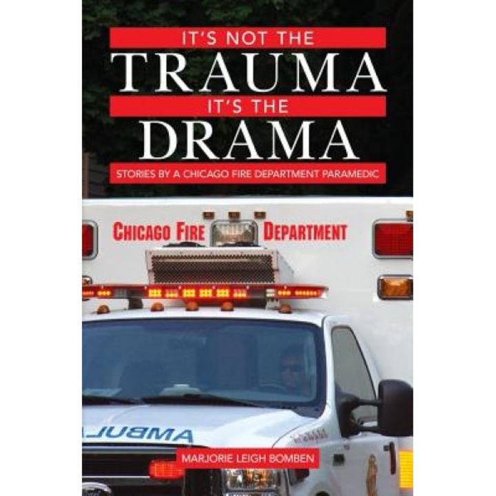 It's Not the Trauma, It's the Drama: Stories by a Chicago Fire Department Paramedic - Marjorie Leigh Bomben (Author)