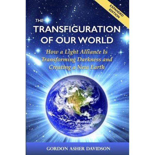 The Transfiguration of Our World: How a Light Alliance Is Transforming Darkness and Creating a New Earth - Gordon Asher Davidson (Author)
