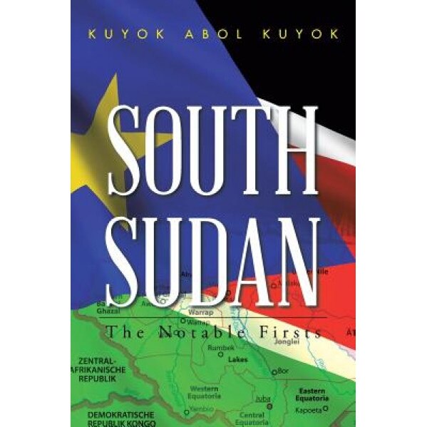 South Sudan: The Notable Firsts, Kuyok Abol Kuyok (Author)