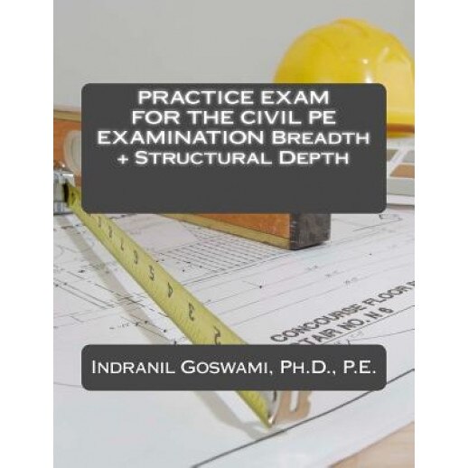 Practice Exam for the Civil PE Exam: Breadth + Structural Depth, Dr Indranil Goswami P. E. (Author)
