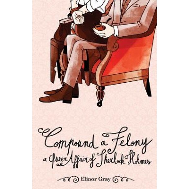 Compound a Felony: A Queer Affair of Sherlock Holmes, Elinor Gray (Author)
