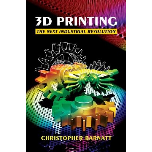 3D Printing: The Next Industrial Revolution - Christopher Barnatt (Author)