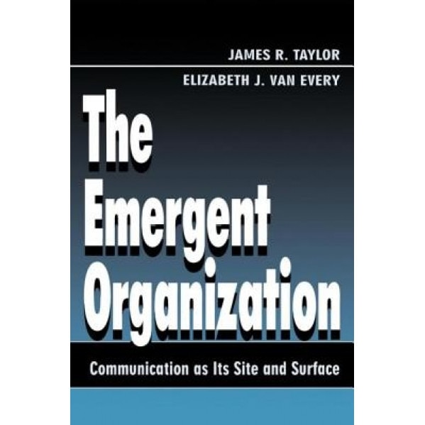 The Emergent Organization: Communication as Its Site and Surface, James R. Taylor (Author)