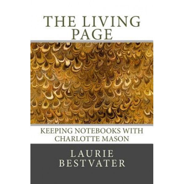 The Living Page: Keeping Notebooks with Charlotte Mason, Laurie Bestvater (Author)