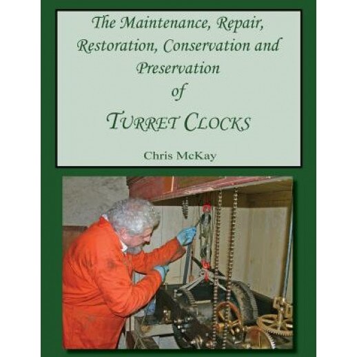 The Maintenance, Repair, Restoration, Conservation and Preservation of Turret Clocks, MR Chris McKay (Author)