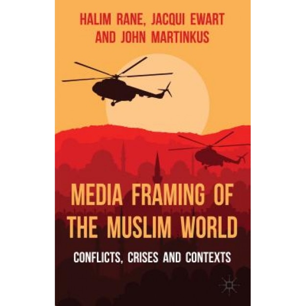 Media Framing of the Muslim World: Conflicts, Crises and Contexts, Halim Rane (Author)