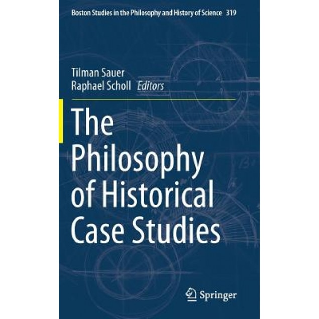 The Philosophy of Historical Case Studies, Tilman Sauer (Editor)