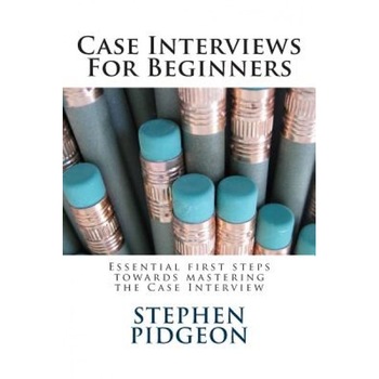 Case Interviews for Beginners - Stephen Pidgeon (Author) Case Interviews for Beginners - Stephen Pidgeon (Author)
