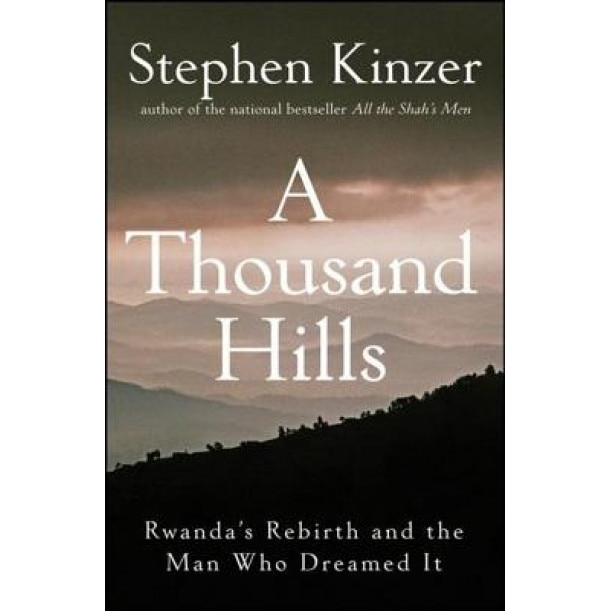 A Thousand Hills: Rwanda's Rebirth and the Man Who Dreamed It, Stephen Kinzer