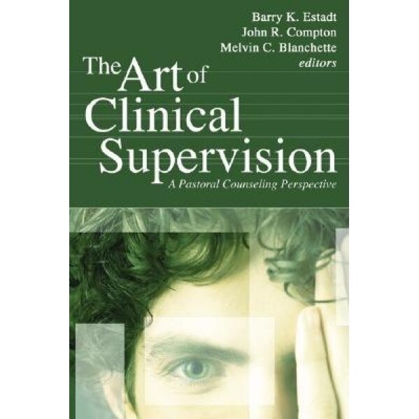 The Art of Clinical Supervision: A Pastoral Counseling Perspective, Barry K. Estadt (Editor)