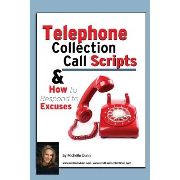 Telephone Collection Call Scripts & How to Respond to Excuses: A Guide for Bill Collectors - Michelle Dunn (Author)