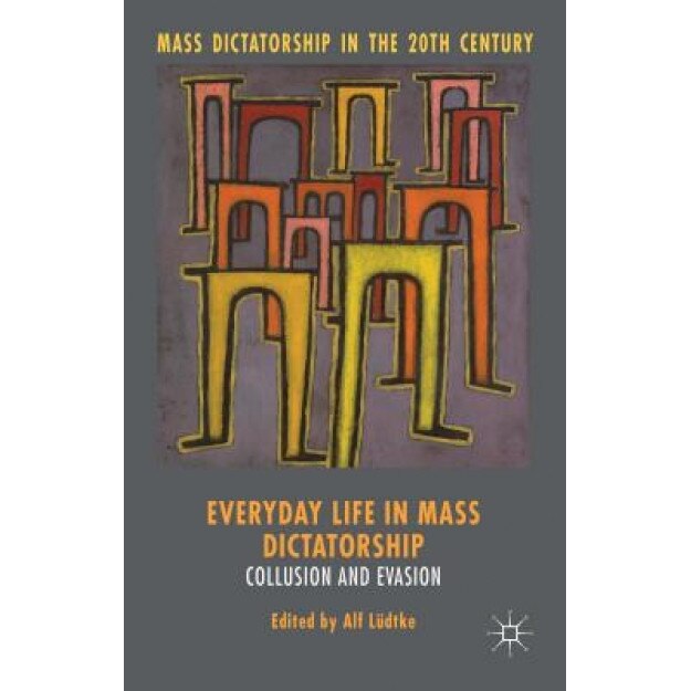 Everyday Life in Mass Dictatorship: Collusion and Evasion, Alf Ludtke (Editor)
